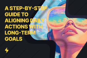 Read more about the article Crafting Your Future: A Step-by-Step Guide to Aligning Daily Actions with Long-Term Goals