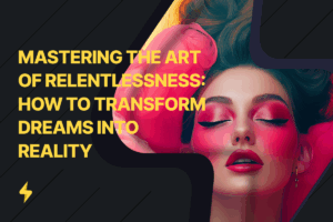 Read more about the article Mastering the Art of Relentlessness: How to Transform Dreams into Reality